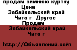 продам зимнюю куртку › Цена ­ 1 000 - Забайкальский край, Чита г. Другое » Продам   . Забайкальский край,Чита г.